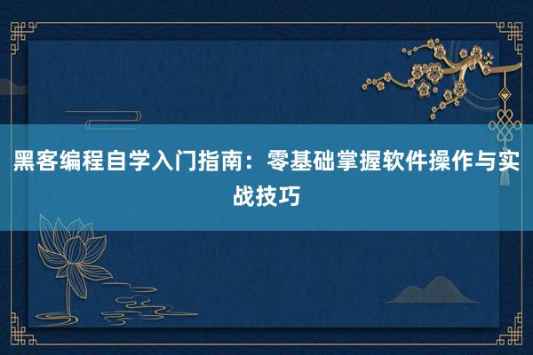 黑客编程自学入门指南：零基础掌握软件操作与实战技巧