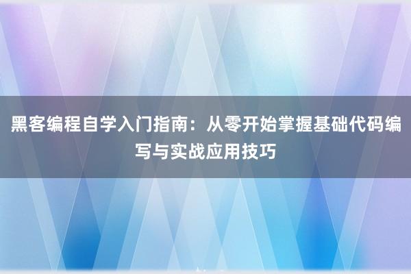 黑客编程自学入门指南：从零开始掌握基础代码编写与实战应用技巧