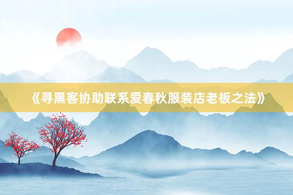《寻黑客协助联系爱春秋服装店老板之法》