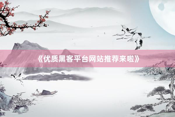 《优质黑客平台网站推荐来啦》
