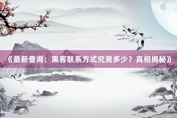 《最新查询：黑客联系方式究竟多少？真相揭秘》